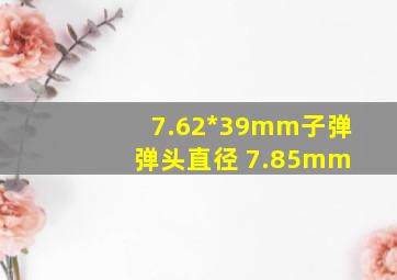 7.62*39mm子弹 弹头直径 7.85mm